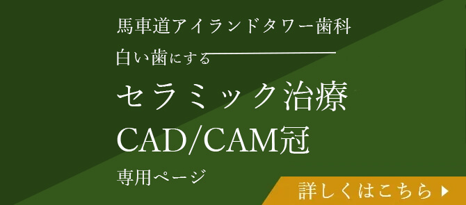 馬車道アイランドタワー歯科 白い歯にする セラミック治療・CAD/CAM冠 専用ページ 詳しくはこちら